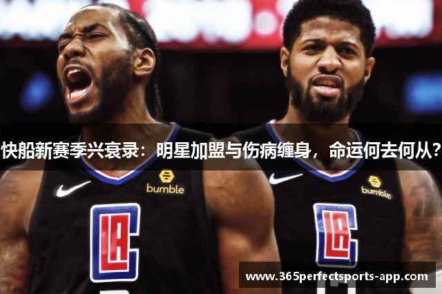 快船新赛季兴衰录：明星加盟与伤病缠身，命运何去何从？