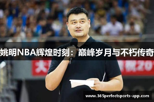 姚明NBA辉煌时刻：巅峰岁月与不朽传奇