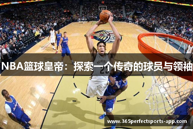 NBA篮球皇帝：探索一个传奇的球员与领袖