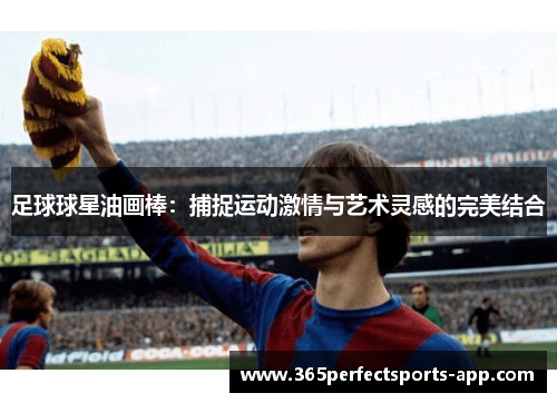 足球球星油画棒：捕捉运动激情与艺术灵感的完美结合