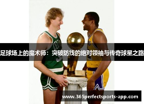 足球场上的魔术师：突破防线的绝对领袖与传奇球星之路