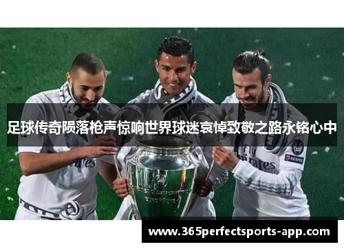 足球传奇陨落枪声惊响世界球迷哀悼致敬之路永铭心中