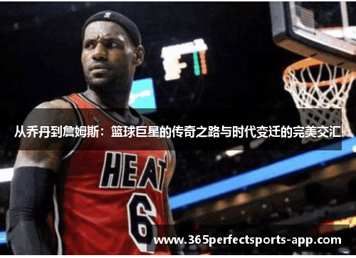 从乔丹到詹姆斯：篮球巨星的传奇之路与时代变迁的完美交汇