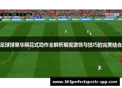 足球球星华丽花式动作全解析展现激情与技巧的完美结合