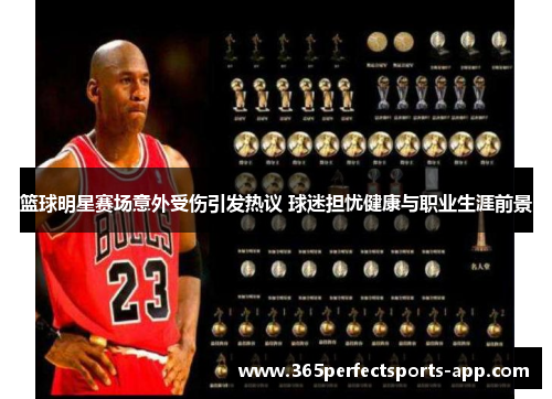 篮球明星赛场意外受伤引发热议 球迷担忧健康与职业生涯前景