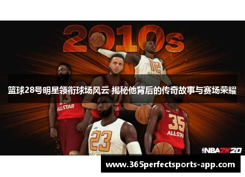 篮球28号明星领衔球场风云 揭秘他背后的传奇故事与赛场荣耀