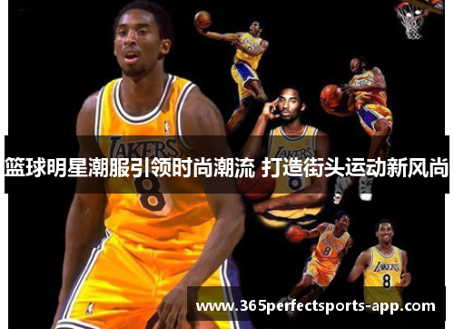 篮球明星潮服引领时尚潮流 打造街头运动新风尚